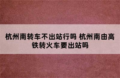 杭州南转车不出站行吗 杭州南由高铁转火车要出站吗